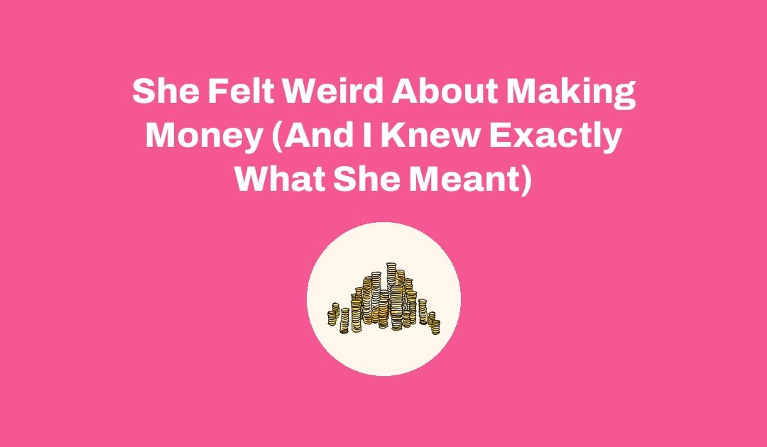 She Felt Weird About Making Money (And I Knew Exactly What She Meant)