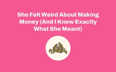 She Felt Weird About Making Money (And I Knew Exactly What She Meant)