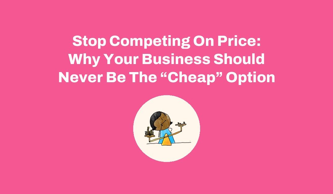 Stop Competing On Price: Why Your Business Should Never Be The “Cheap” Option