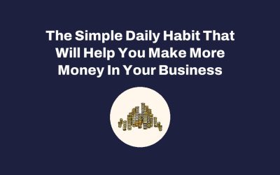 The Simple Daily Habit That Will Help You Make More Money In Your Business
