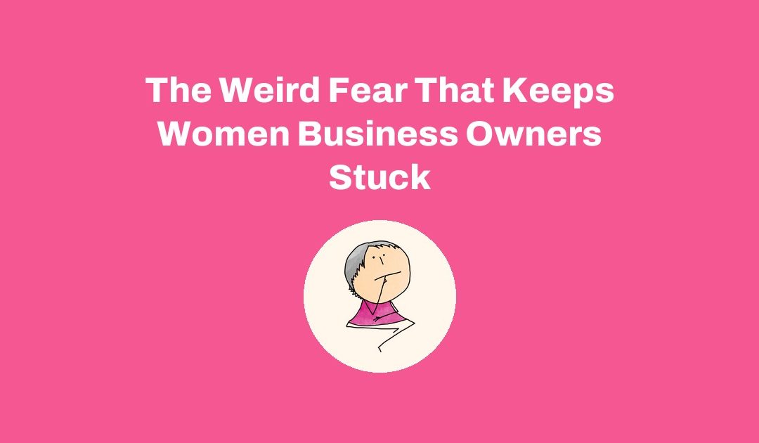 The Weird Fear That Keeps Women Business Owners Stuck