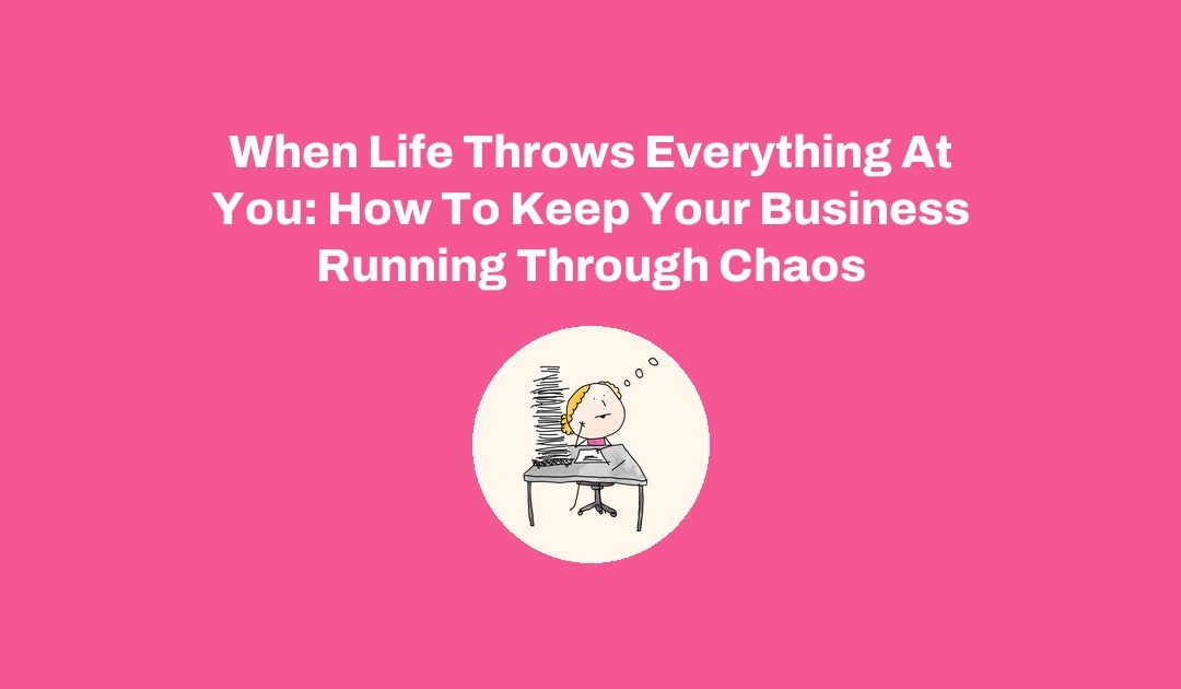 When Life Throws Everything At You: How To Keep Your Business Running Through Chaos