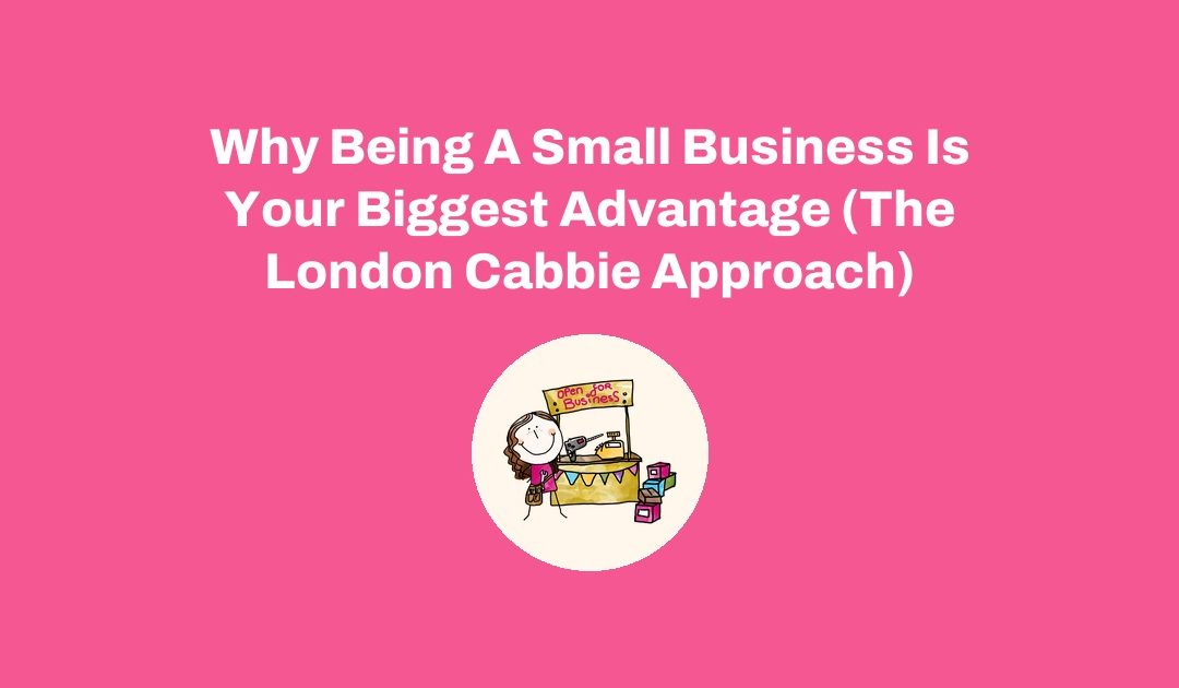 Why Being A Small Business Is Your Biggest Advantage (The London Cabbie Approach)