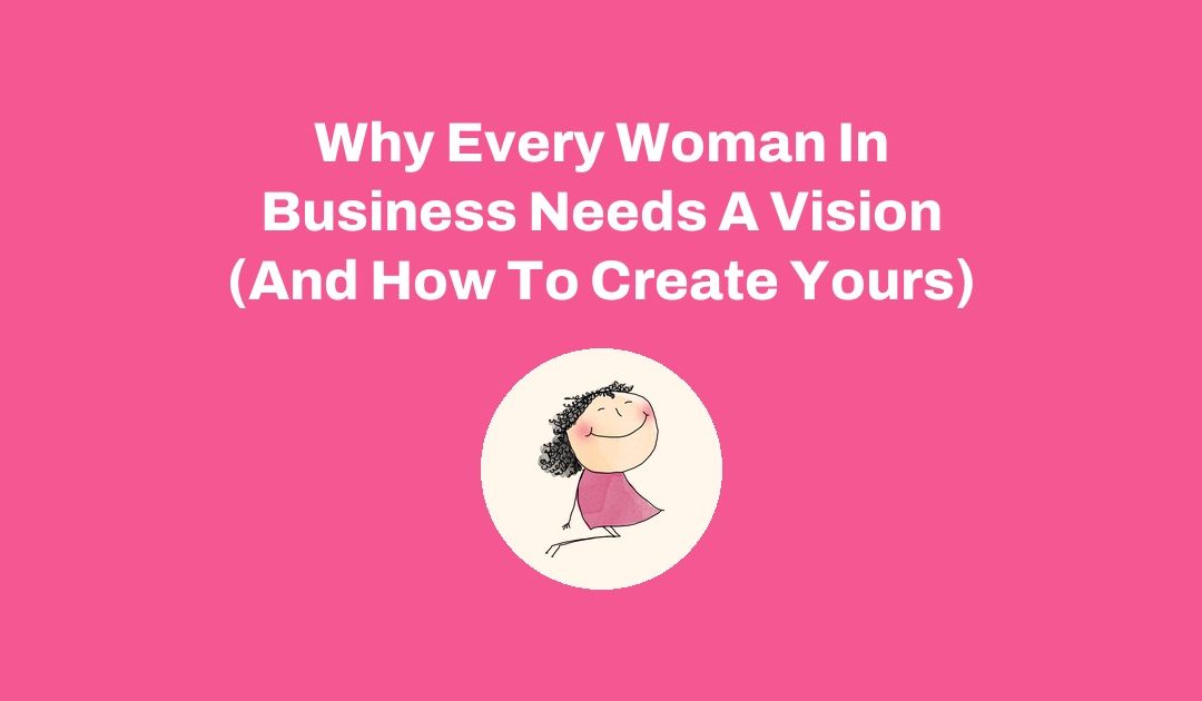 Why Every Woman In Business Needs A Vision (And How To Create Yours)