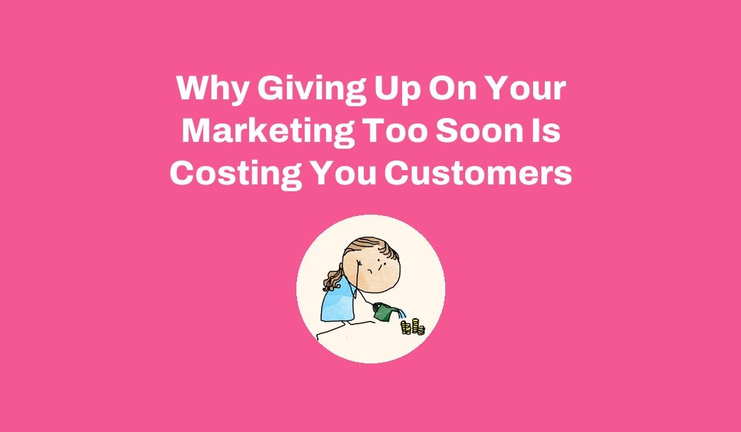 Why Giving Up On Your Marketing Too Soon Is Costing You Customers