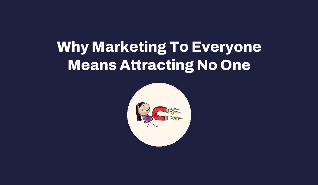 Why Marketing To Everyone Means Attracting No One