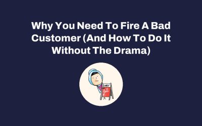 Why You Need To Fire A Bad Customer (And How To Do It Without The Drama)