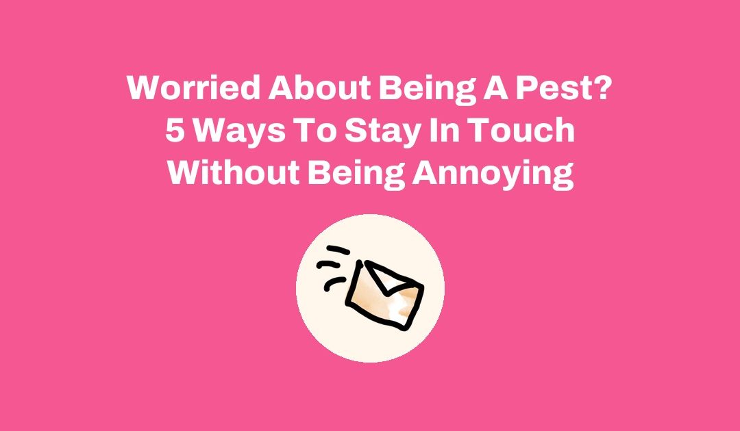 Worried About Being A Pest? 5 Ways To Stay In Touch Without Being Annoying