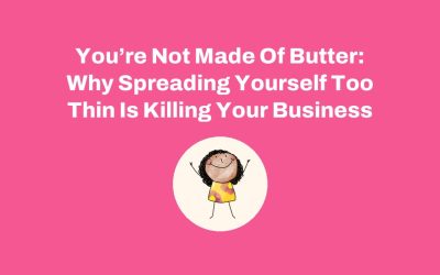 You’re Not Made Of Butter: Why Spreading Yourself Too Thin Is Killing Your Business
